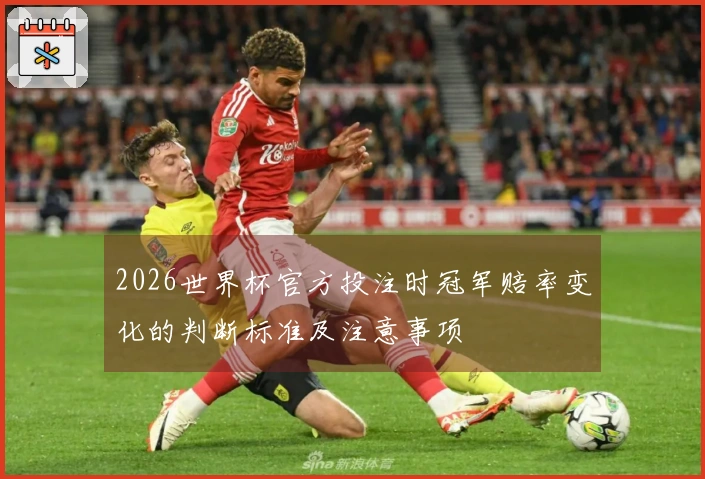 2026世界杯官方投注时冠军赔率变化的判断标准及注意事项