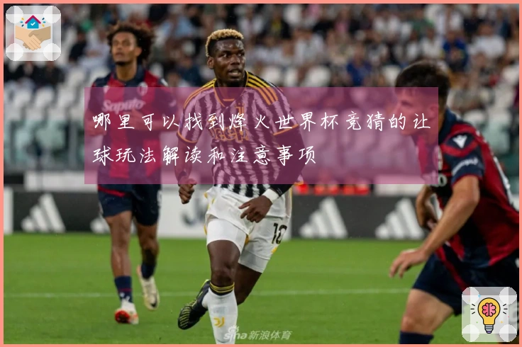哪里可以找到烽火世界杯竞猜的让球玩法解读和注意事项