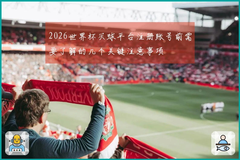 2026世界杯买球平台注册账号前需要了解的几个关键注意事项