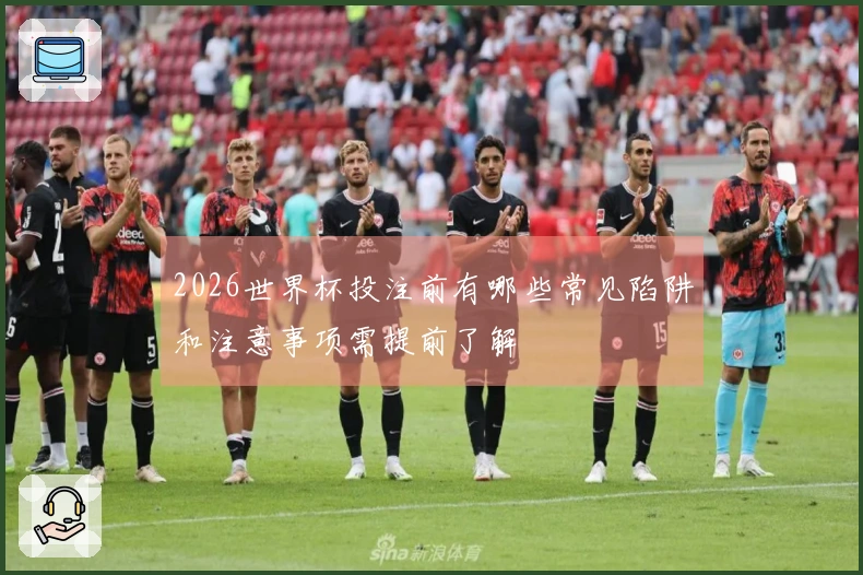 2026世界杯投注前有哪些常见陷阱和注意事项需提前了解