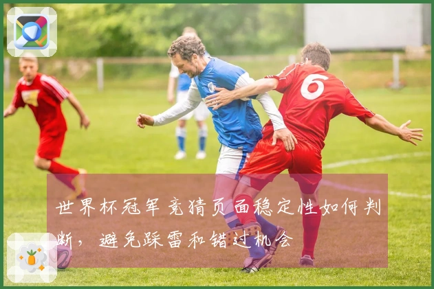 世界杯冠军竞猜页面稳定性如何判断，避免踩雷和错过机会