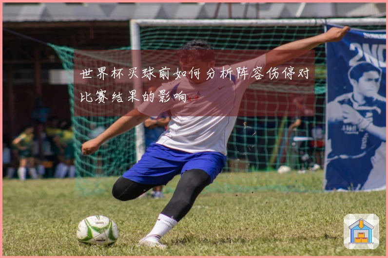 世界杯买球前如何分析阵容伤停对比赛结果的影响