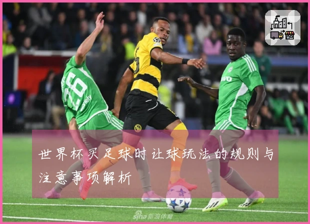 世界杯买足球时让球玩法的规则与注意事项解析