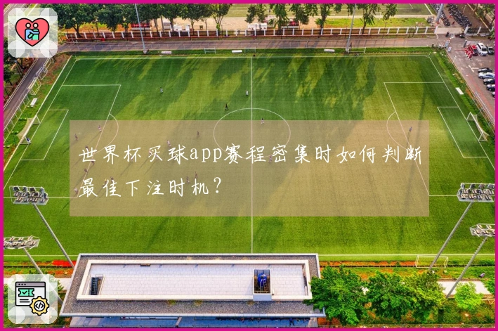 世界杯买球app赛程密集时如何判断最佳下注时机？