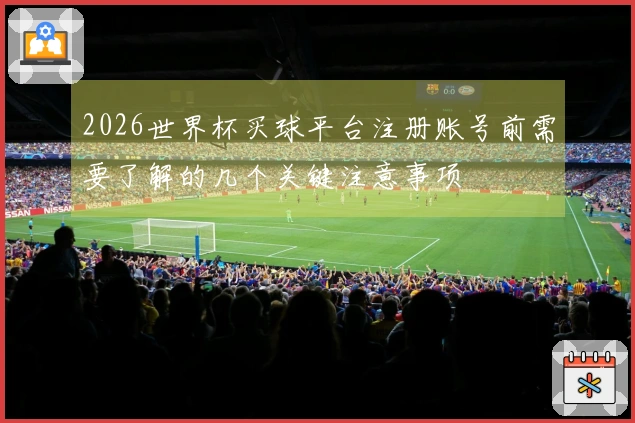 2026世界杯买球平台注册账号前需要了解的几个关键注意事项