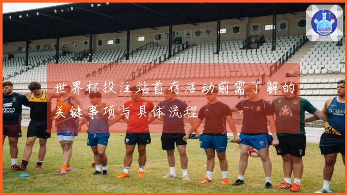世界杯投注站首存活动前需了解的关键事项与具体流程