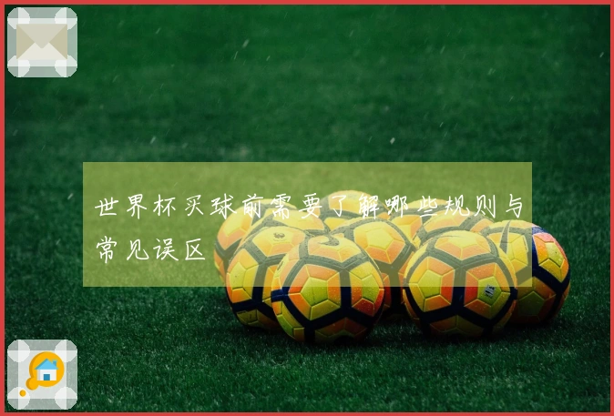 世界杯买球前需要了解哪些规则与常见误区