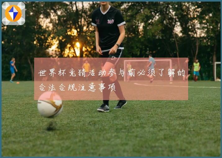 世界杯竞猜活动参与前必须了解的合法合规注意事项
