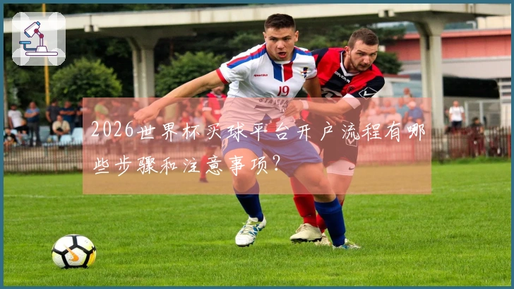 2026世界杯买球平台开户流程有哪些步骤和注意事项？