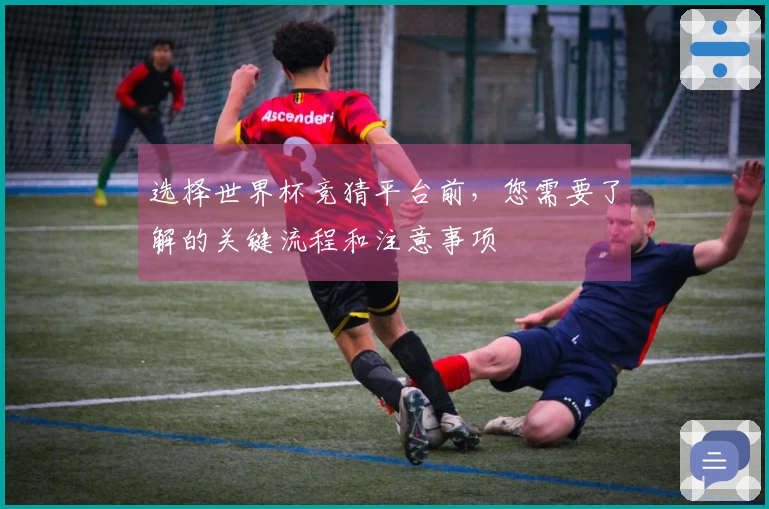 选择世界杯竞猜平台前，您需要了解的关键流程和注意事项