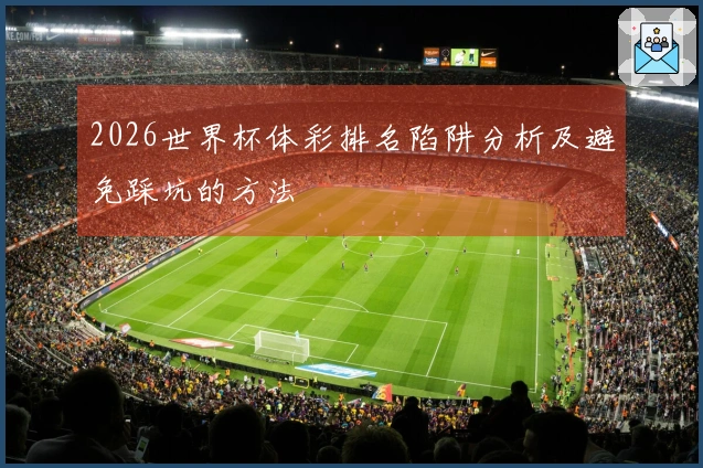 2026世界杯体彩排名陷阱分析及避免踩坑的方法