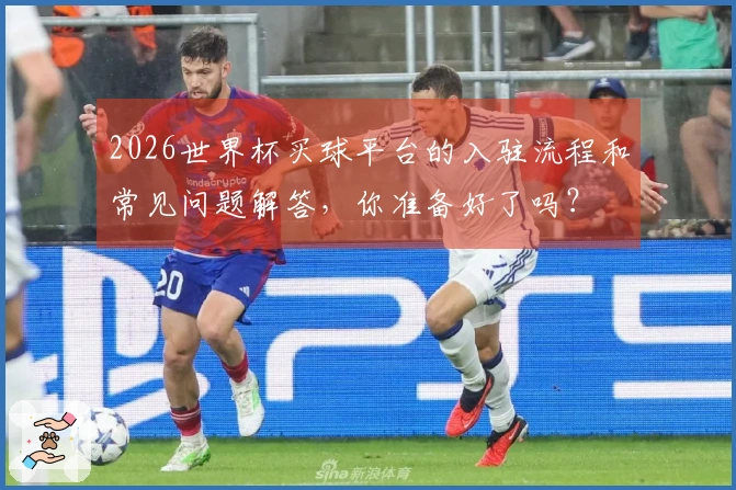 2026世界杯买球平台的入驻流程和常见问题解答，你准备好了吗？