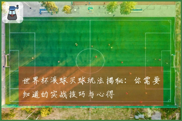 世界杯滚球买球玩法揭秘：你需要知道的实战技巧与心得