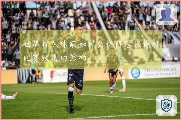 世界杯买球前如何分析阵容伤停对比赛结果的影响