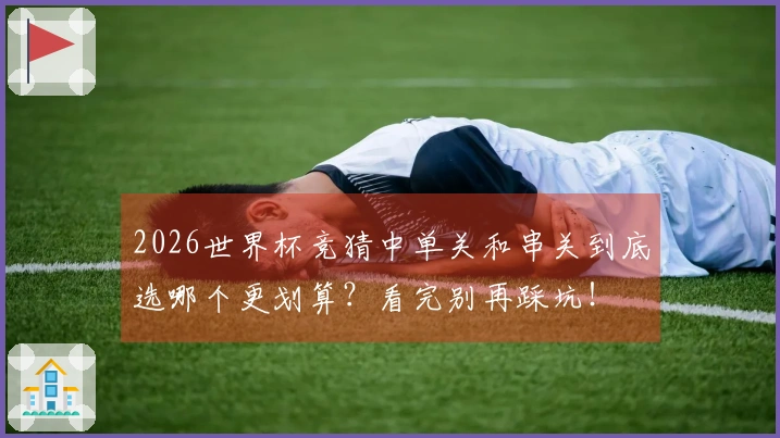 2026世界杯竞猜中单关和串关到底选哪个更划算？看完别再踩坑！