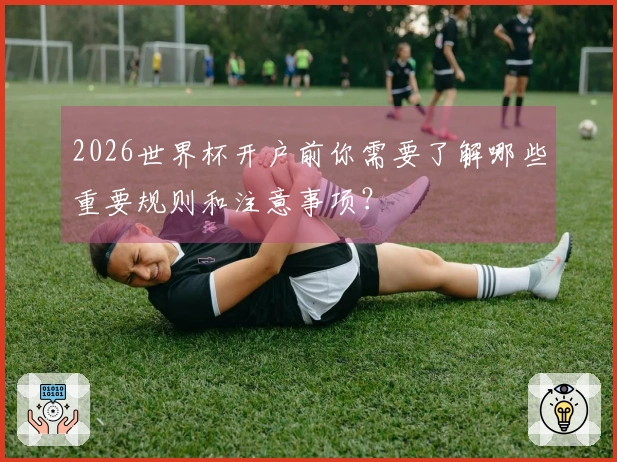 2026世界杯开户前你需要了解哪些重要规则和注意事项？